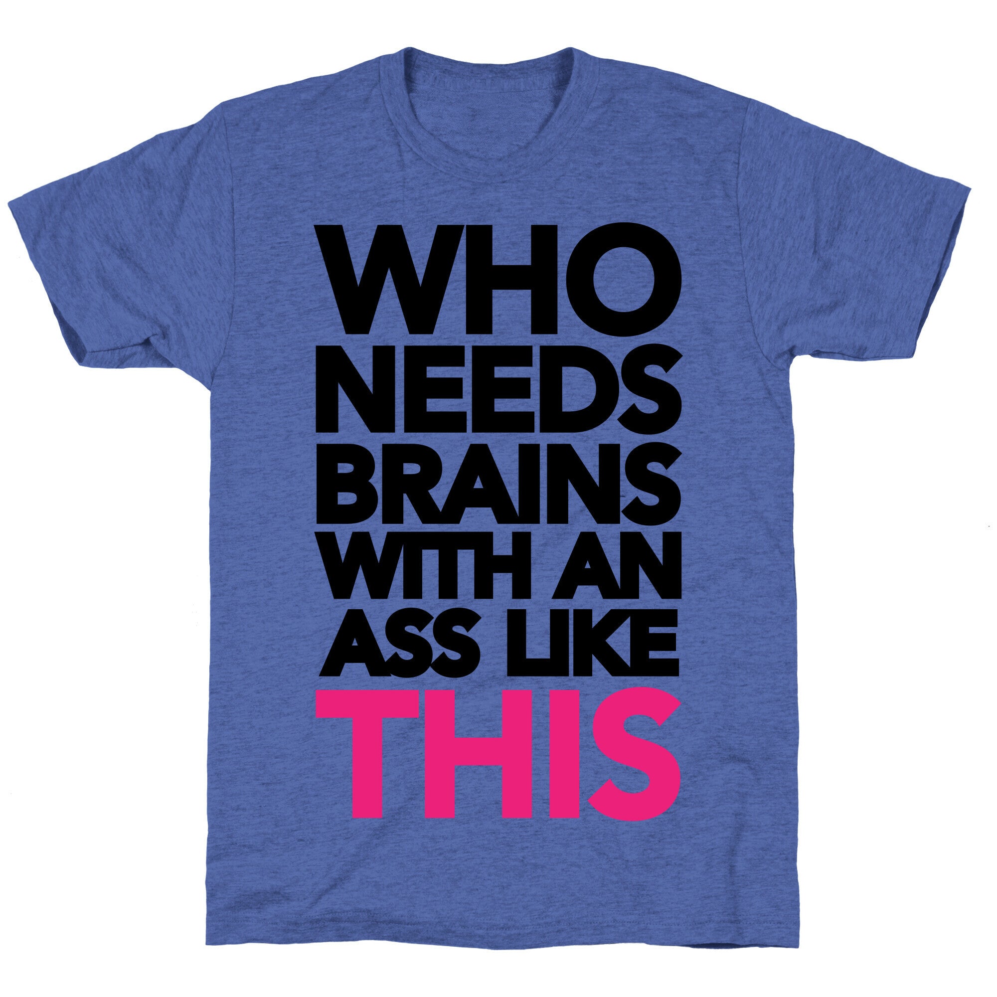 Who Needs Brains With an Ass Like This Unisex Triblend Tee